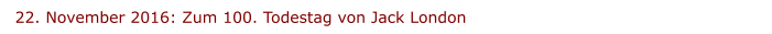 22. November 2016: Zum 100. Todestag von Jack London