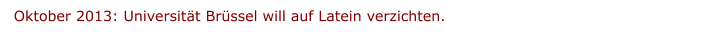 Oktober 2013: Universität Brüssel will auf Latein verzichten.