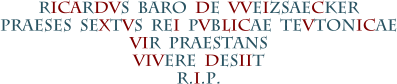 RICARDVS  BARO  DE  VVEIZSAECKER PRAESES  SEXTVS  REI  PVBLICAE  TEVTONICAE VIR  PRAESTANS VIVERE  DESIIT R.I.P.