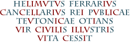 HELIMVTVS  FERRARIVS CANCELLARIVS  REI  PVBLICAE  TEVTONICAE  OTIANS VIR  CIVILIS  ILLVSTRIS VITA  CESSIT