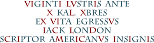 VIGINTI  LVSTRIS  ANTE X  KAL.  XBRES EX  VITA  EGRESSVS IACK  LONDON SCRIPTOR  AMERICANVS  INSIGNIS