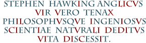 STEPHEN  HAWKING ANGLICVS  VIR  VERO  TENAX  PHILOSOPHVSQVE  INGENIOSVS  SCIENTIAE  NATVRALI  DEDITVS  VITA  DISCESSIT.